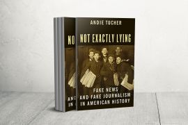 Not Exactly Lying : Fake News & Fake Journalism in American History by Andie Tucher